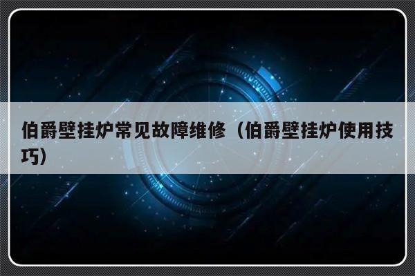 伯爵壁挂炉常见故障维修（伯爵壁挂炉使用技巧）-第1张图片-乐修号