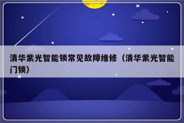 清华紫光智能锁常见故障维修（清华紫光智能门锁）-第1张图片-乐修号