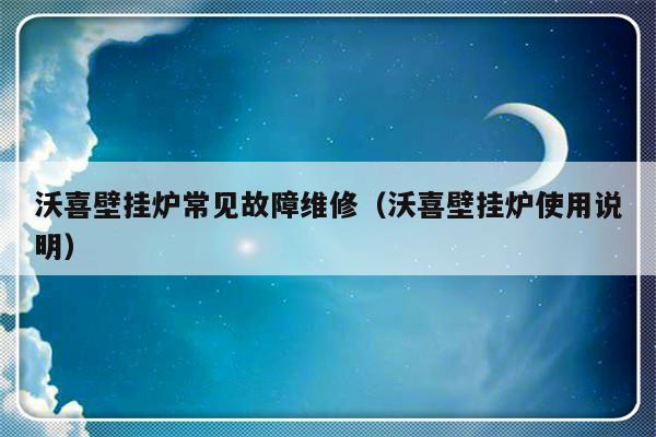 沃喜壁挂炉常见故障维修（沃喜壁挂炉使用说明）-第1张图片-乐修号