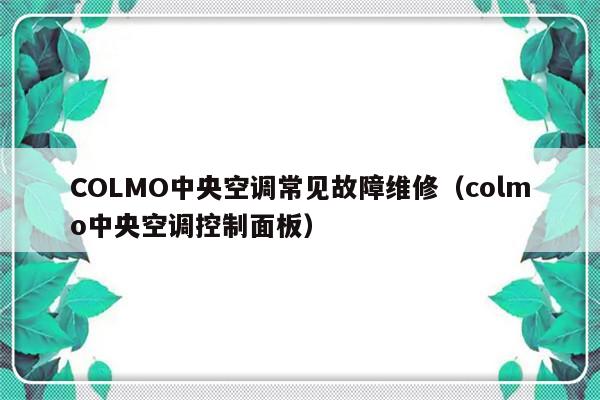 COLMO中央空调常见故障维修（colmo中央空调控制面板）-第1张图片-乐修号