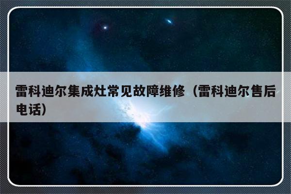 雷科迪尔集成灶常见故障维修（雷科迪尔售后电话）-第1张图片-乐修号