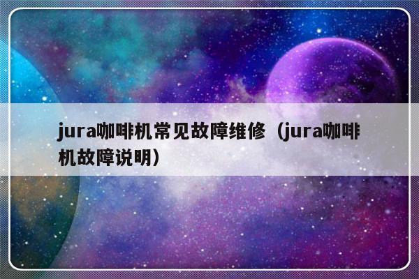 jura咖啡机常见故障维修（jura咖啡机故障说明）-第1张图片-乐修号