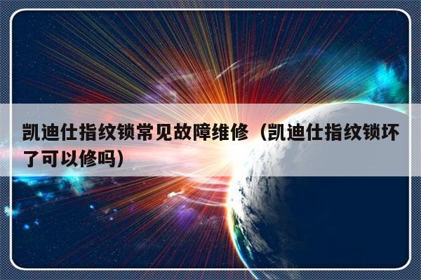 凯迪仕指纹锁常见故障维修（凯迪仕指纹锁坏了可以修吗）-第1张图片-乐修号