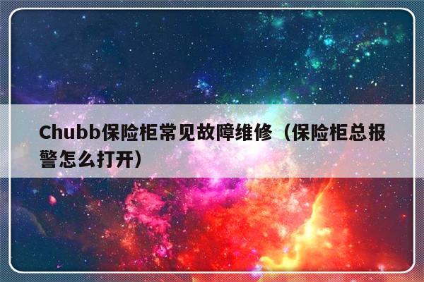 Chubb保险柜常见故障维修（保险柜总报警怎么打开）-第1张图片-乐修号