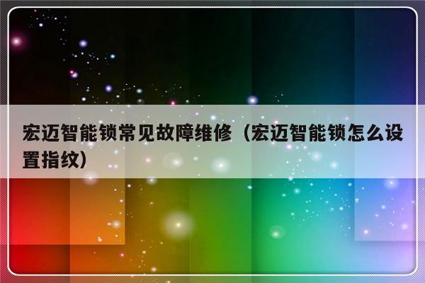 宏迈智能锁常见故障维修（宏迈智能锁怎么设置指纹）-第1张图片-乐修号