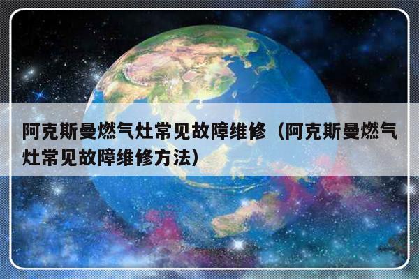 阿克斯曼燃气灶常见故障维修（阿克斯曼燃气灶常见故障维修方法）-第1张图片-乐修号