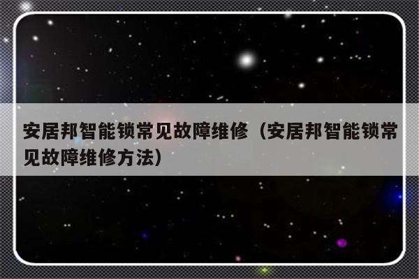 安居邦智能锁常见故障维修（安居邦智能锁常见故障维修方法）-第1张图片-乐修号