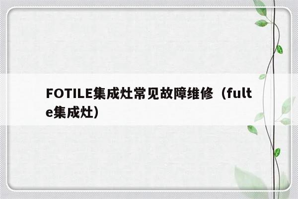 FOTILE集成灶常见故障维修（fulte集成灶）-第1张图片-乐修号