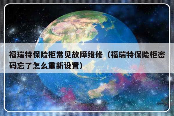 福瑞特保险柜常见故障维修（福瑞特保险柜密码忘了怎么重新设置）-第1张图片-乐修号