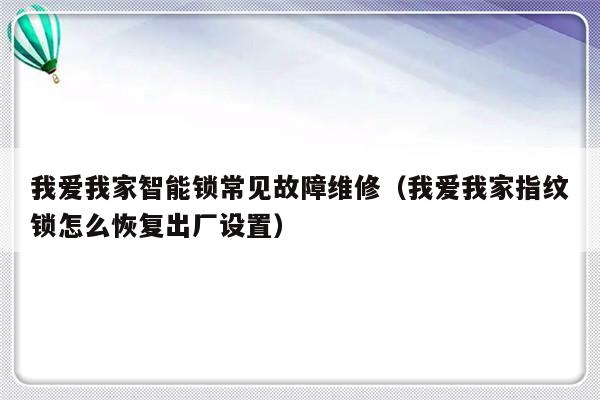 我爱我家智能锁常见故障维修（我爱我家指纹锁怎么恢复出厂设置）-第1张图片-乐修号