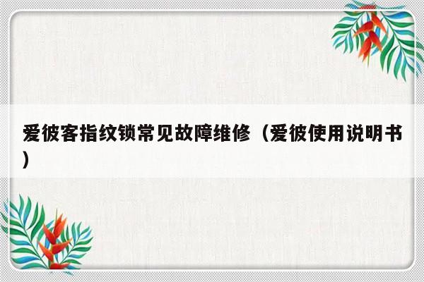 爱彼客指纹锁常见故障维修（爱彼使用说明书）-第1张图片-乐修号