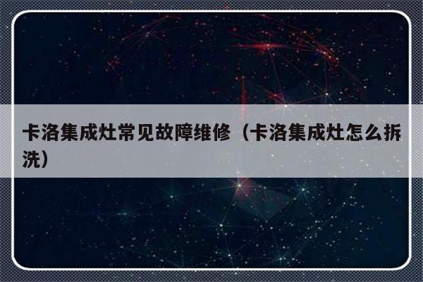 卡洛集成灶常见故障维修（卡洛集成灶怎么拆洗）-第1张图片-乐修号