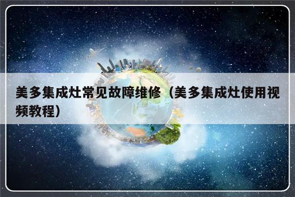 美多集成灶常见故障维修（美多集成灶使用视频教程）-第1张图片-乐修号