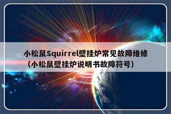 小松鼠Squirrel壁挂炉常见故障维修（小松鼠壁挂炉说明书故障符号）-第1张图片-乐修号