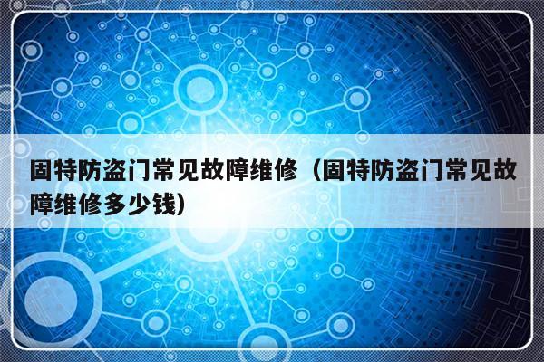 固特防盗门常见故障维修（固特防盗门常见故障维修多少钱）-第1张图片-乐修号