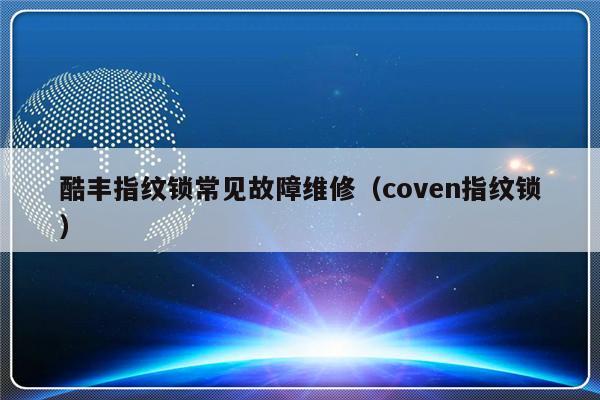 酷丰指纹锁常见故障维修（coven指纹锁）-第1张图片-乐修号