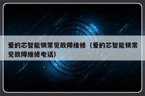 爱的芯智能锁常见故障维修（爱的芯智能锁常见故障维修电话）-第1张图片-乐修号