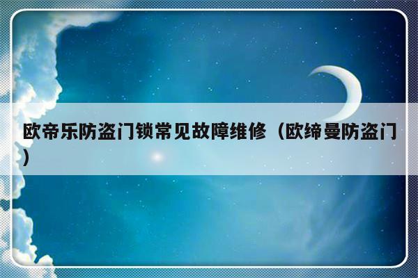 欧帝乐防盗门锁常见故障维修（欧缔曼防盗门）-第1张图片-乐修号