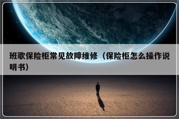 班歌保险柜常见故障维修（保险柜怎么操作说明书）-第1张图片-乐修号