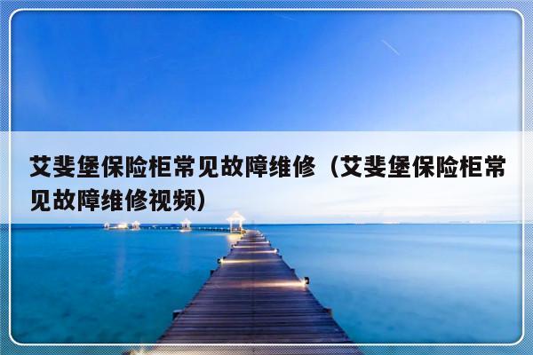 艾斐堡保险柜常见故障维修（艾斐堡保险柜常见故障维修视频）-第1张图片-乐修号