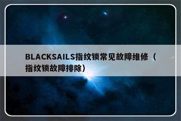 BLACKSAILS指纹锁常见故障维修（指纹锁故障排除）-第1张图片-乐修号