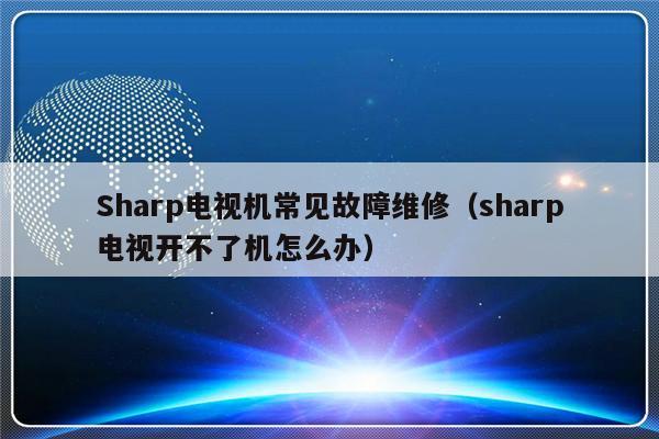 Sharp电视机常见故障维修（sharp电视开不了机怎么办）-第1张图片-乐修号