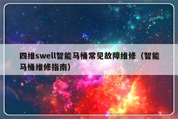 四维swell智能马桶常见故障维修（智能马桶维修指南）-第1张图片-乐修号