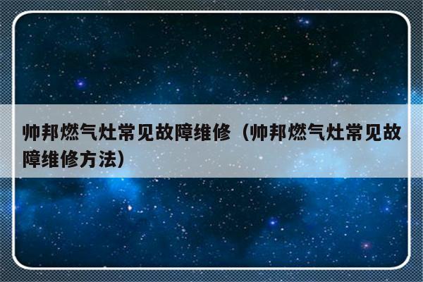 帅邦燃气灶常见故障维修（帅邦燃气灶常见故障维修方法）-第1张图片-乐修号