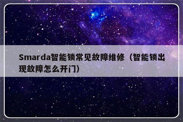 Smarda智能锁常见故障维修（智能锁出现故障怎么开门）-第1张图片-乐修号