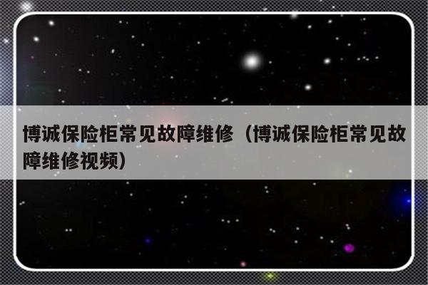 博诚保险柜常见故障维修（博诚保险柜常见故障维修视频）-第1张图片-乐修号