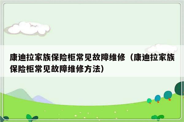 康迪拉家族保险柜常见故障维修（康迪拉家族保险柜常见故障维修方法）-第1张图片-乐修号