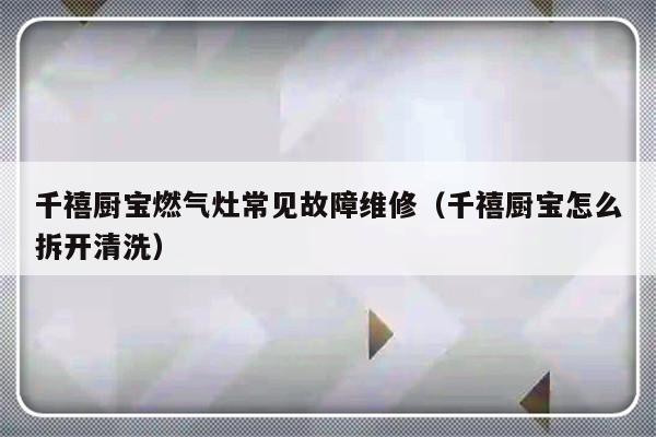 千禧厨宝燃气灶常见故障维修（千禧厨宝怎么拆开清洗）-第1张图片-乐修号