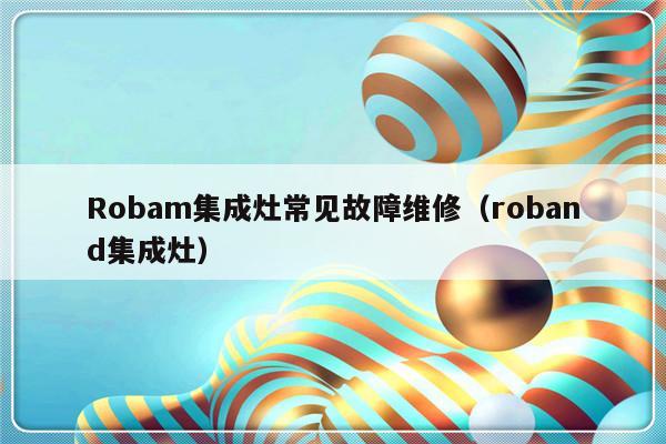 Robam集成灶常见故障维修（roband集成灶）-第1张图片-乐修号