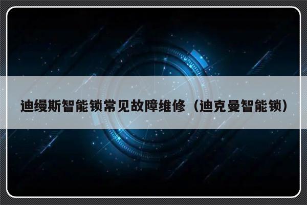 迪缦斯智能锁常见故障维修（迪克曼智能锁）-第1张图片-乐修号