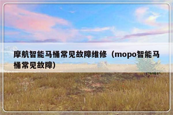 摩航智能马桶常见故障维修（mopo智能马桶常见故障）-第1张图片-乐修号