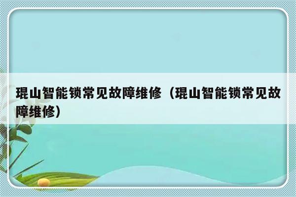 琨山智能锁常见故障维修（琨山智能锁常见故障维修）-第1张图片-乐修号