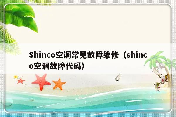 Shinco空调常见故障维修（shinco空调故障代码）-第1张图片-乐修号