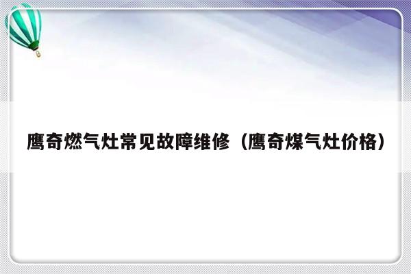 鹰奇燃气灶常见故障维修（鹰奇煤气灶价格）-第1张图片-乐修号