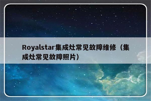 Royalstar集成灶常见故障维修（集成灶常见故障照片）-第1张图片-乐修号