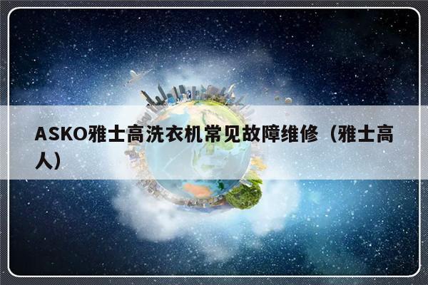 ASKO雅士高洗衣机常见故障维修（雅士高人）-第1张图片-乐修号