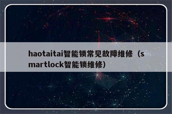 haotaitai智能锁常见故障维修（smartlock智能锁维修）-第1张图片-乐修号