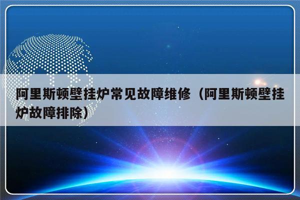 阿里斯顿壁挂炉常见故障维修（阿里斯顿壁挂炉故障排除）-第1张图片-乐修号