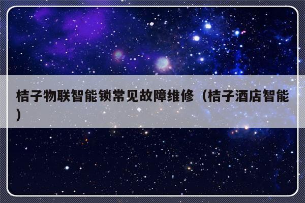 桔子物联智能锁常见故障维修（桔子酒店智能）-第1张图片-乐修号