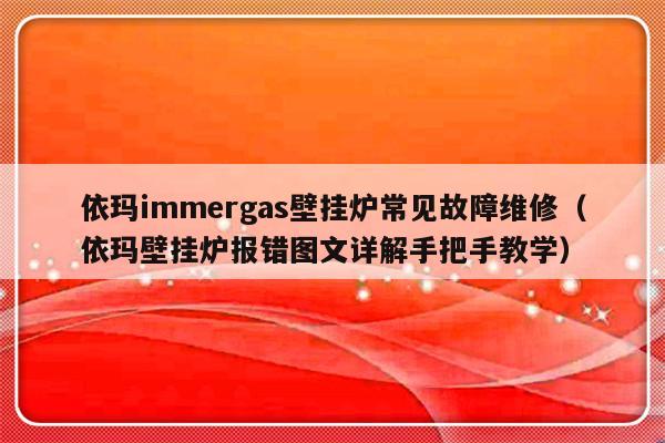 依玛immergas壁挂炉常见故障维修（依玛壁挂炉报错图文详解手把手教学）-第1张图片-乐修号