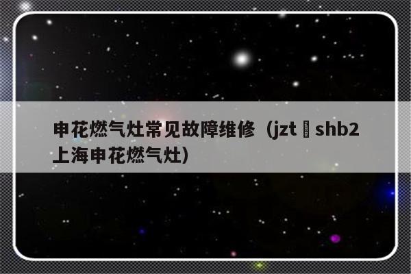 申花燃气灶常见故障维修（jzt–shb2上海申花燃气灶）-第1张图片-乐修号