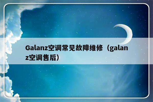 Galanz空调常见故障维修（galanz空调售后）-第1张图片-乐修号