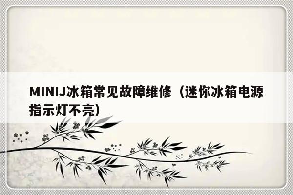 MINIJ冰箱常见故障维修（迷你冰箱电源指示灯不亮）-第1张图片-乐修号