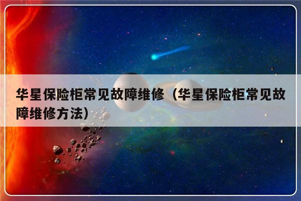 华星保险柜常见故障维修（华星保险柜常见故障维修方法）-第1张图片-乐修号