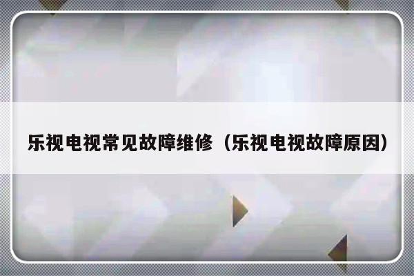 乐视电视常见故障维修（乐视电视故障原因）-第1张图片-乐修号