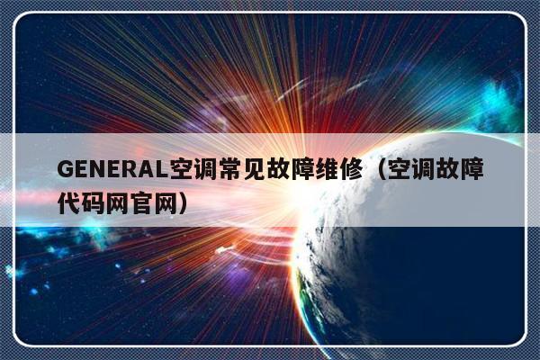 GENERAL空调常见故障维修（空调故障代码网官网）-第1张图片-乐修号